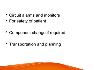 • Circuit alarms and monitors
• For safety of patient
• Component change if required
• Transportation and planning
 