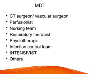 MDT
• CT surgeon/ vascular surgeon
• Perfusionist
• Nursing team
• Respiratory therapist
• Physiotherapist
• Infection control team
• INTENSIVIST
• Others
 