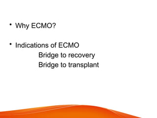 • Why ECMO?
• Indications of ECMO
Bridge to recovery
Bridge to transplant
 