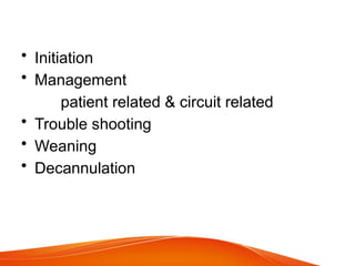 • Initiation
• Management
patient related & circuit related
• Trouble shooting
• Weaning
• Decannulation
 