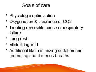 Goals of care
• Physiologic optimization
• Oxygenation & clearance of CO2
• Treating reversible cause of respiratory
failure
• Lung rest
• Minimizing VILI
• Additional like minimizing sedation and
promoting spontaneous breaths
 