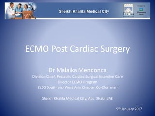 ECMO Post Cardiac Surgery
Dr Malaika Mendonca
Division Chief, Pediatric Cardiac Surgical Intensive Care
Director ECMO Program
ELSO South and West Asia Chapter Co-Chairman
Sheikh Khalifa Medical City, Abu Dhabi UAE
9th January 2017
 