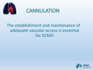 CANNULATION
The establishment and maintenance of
adequate vascular access is essential
for ECMO
 