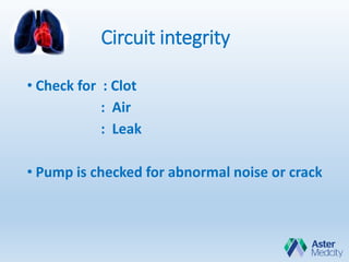 Circuit integrity
• Check for : Clot
: Air
: Leak
• Pump is checked for abnormal noise or crack
 