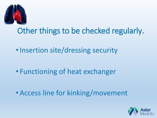 Other things to be checked regularly.
•Insertion site/dressing security
•Functioning of heat exchanger
•Access line for kinking/movement
 
