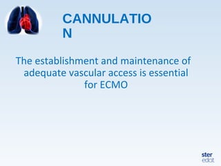 CANNULATIO
N
The establishment and maintenance of
adequate vascular access is essential
for ECMO
 
