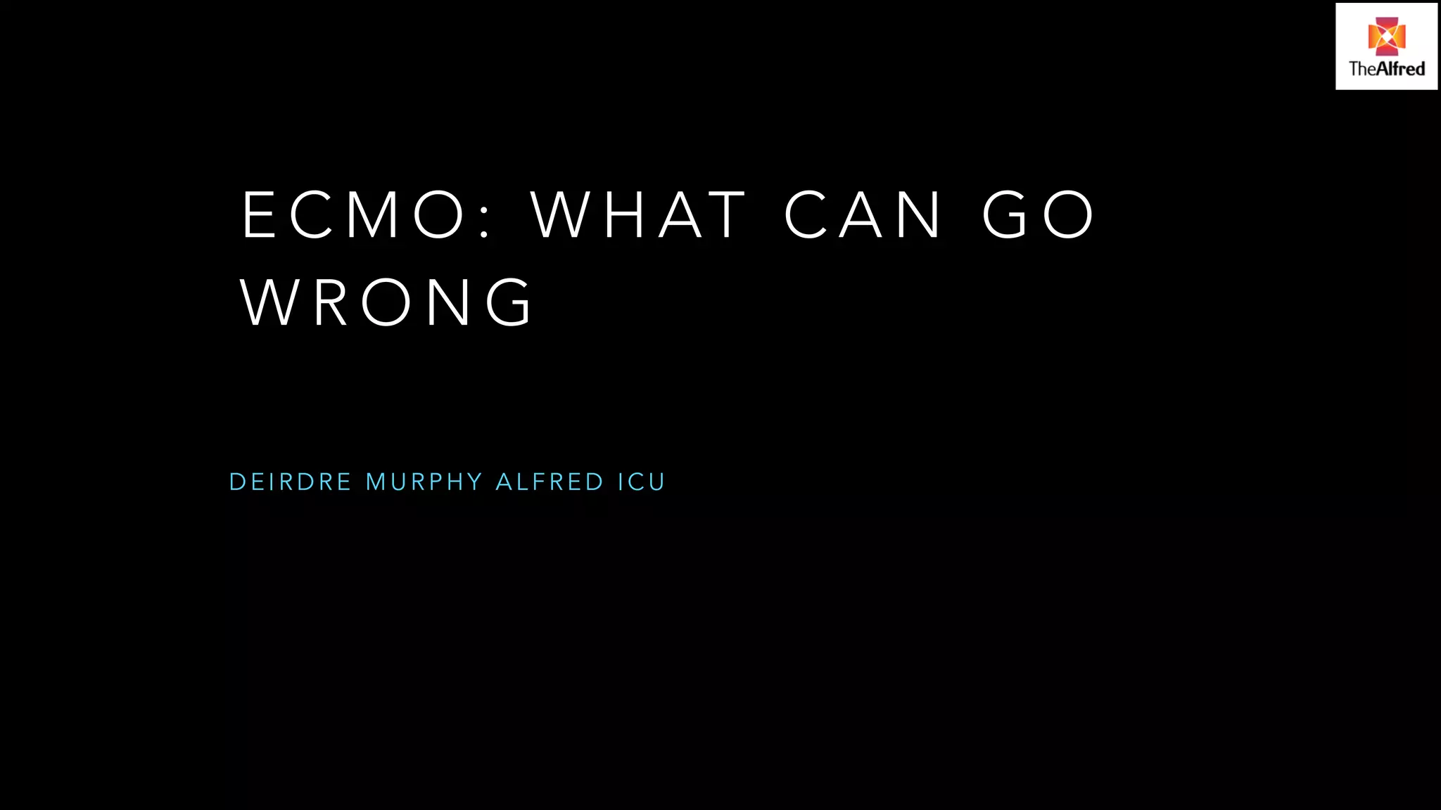 ECMO: WHAT CAN GO 
WRONG 
DEIRDRE MURPHY ALFRED ICU 
 