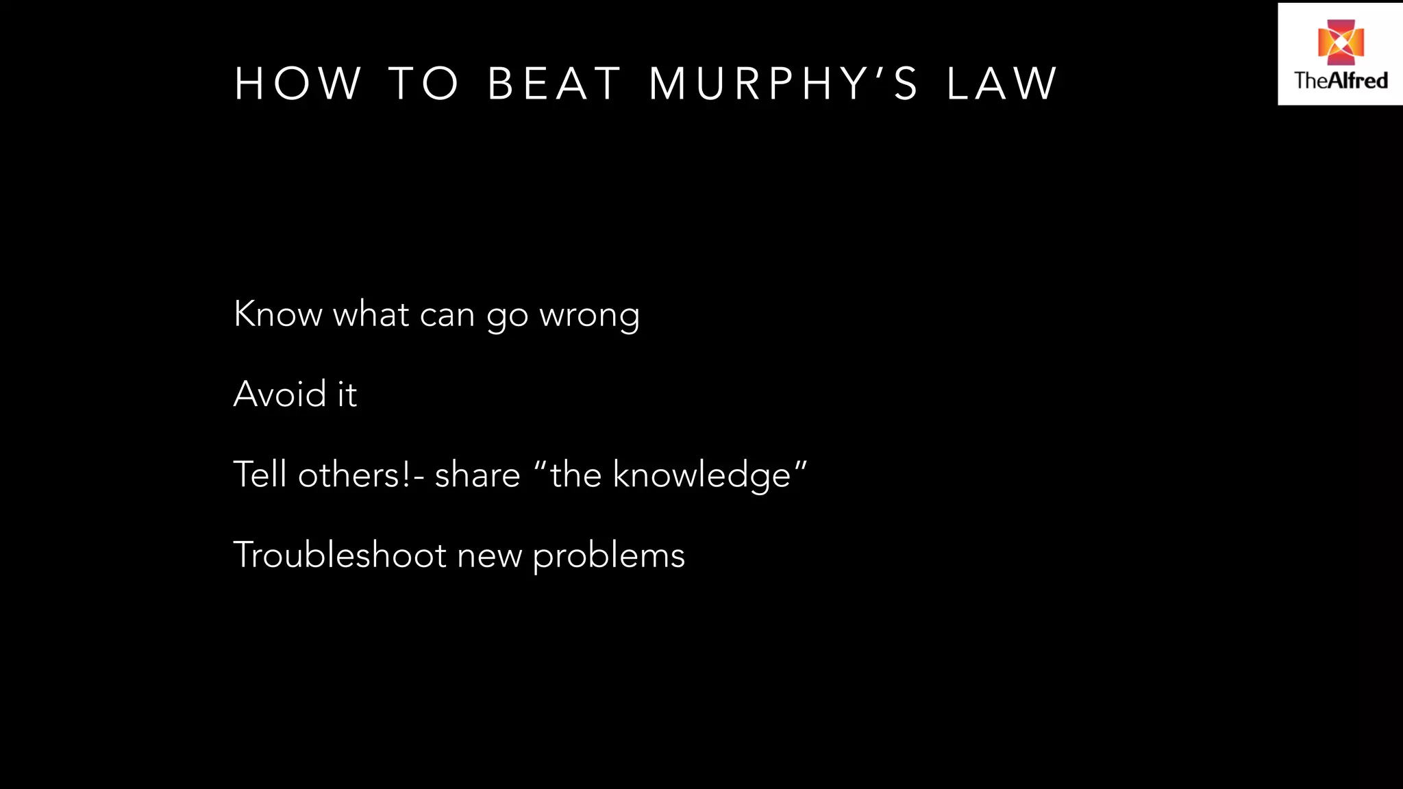 HOW TO BEAT MURPHY’S LAW 
Know what can go wrong 
Avoid it 
Tell others!- share “the knowledge” 
Troubleshoot new problems 
 