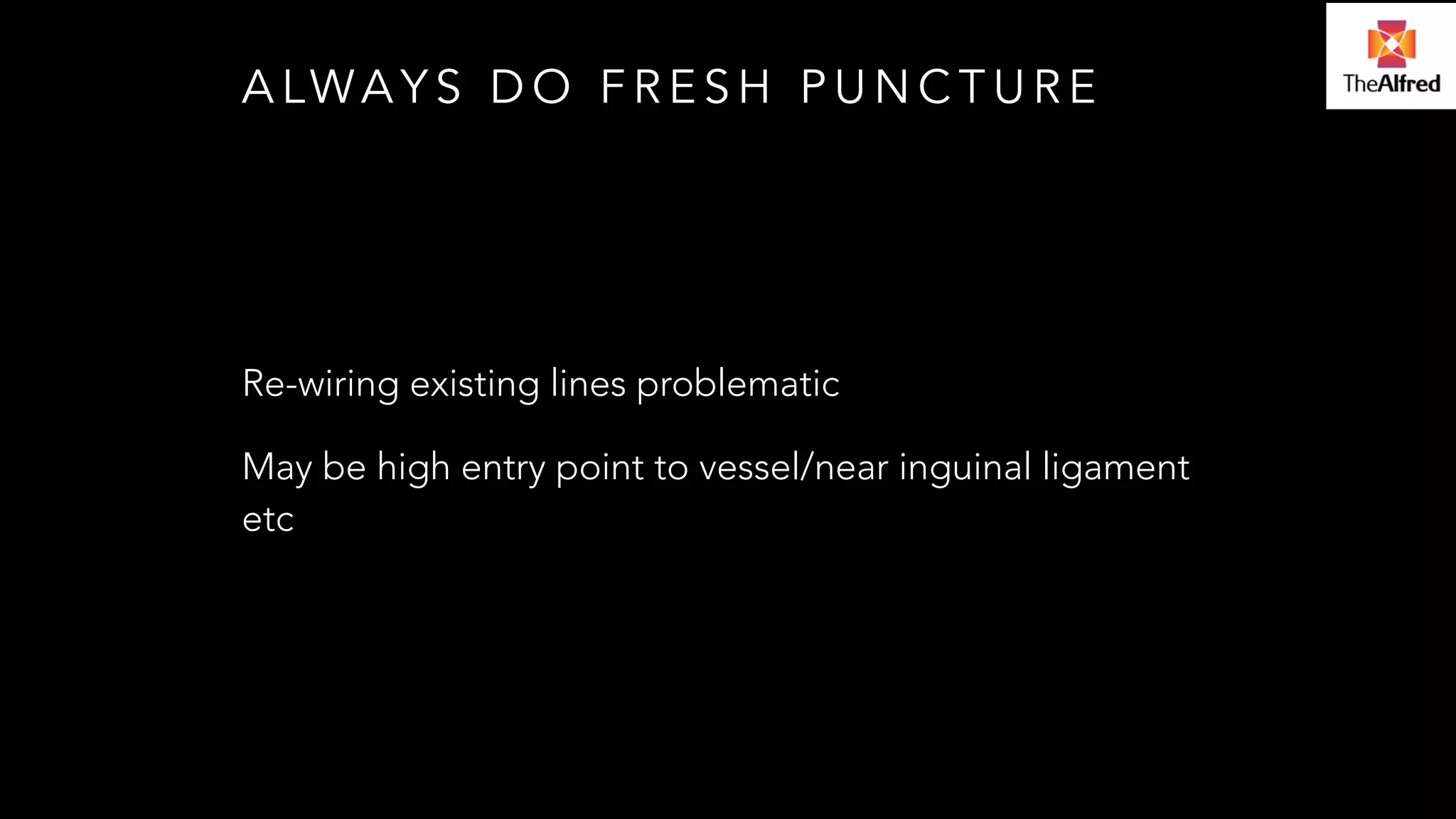 ALWAYS DO FRESH PUNCTURE 
Re-wiring existing lines problematic 
May be high entry point to vessel/near inguinal ligament 
etc 
 