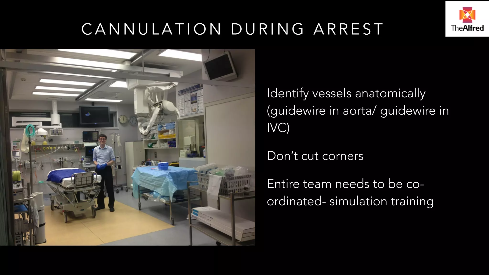 CANNULATION DURING ARREST 
Identify vessels anatomically 
(guidewire in aorta/ guidewire in 
IVC) 
Don’t cut corners 
Entire team needs to be co-ordinated- 
simulation training 
 