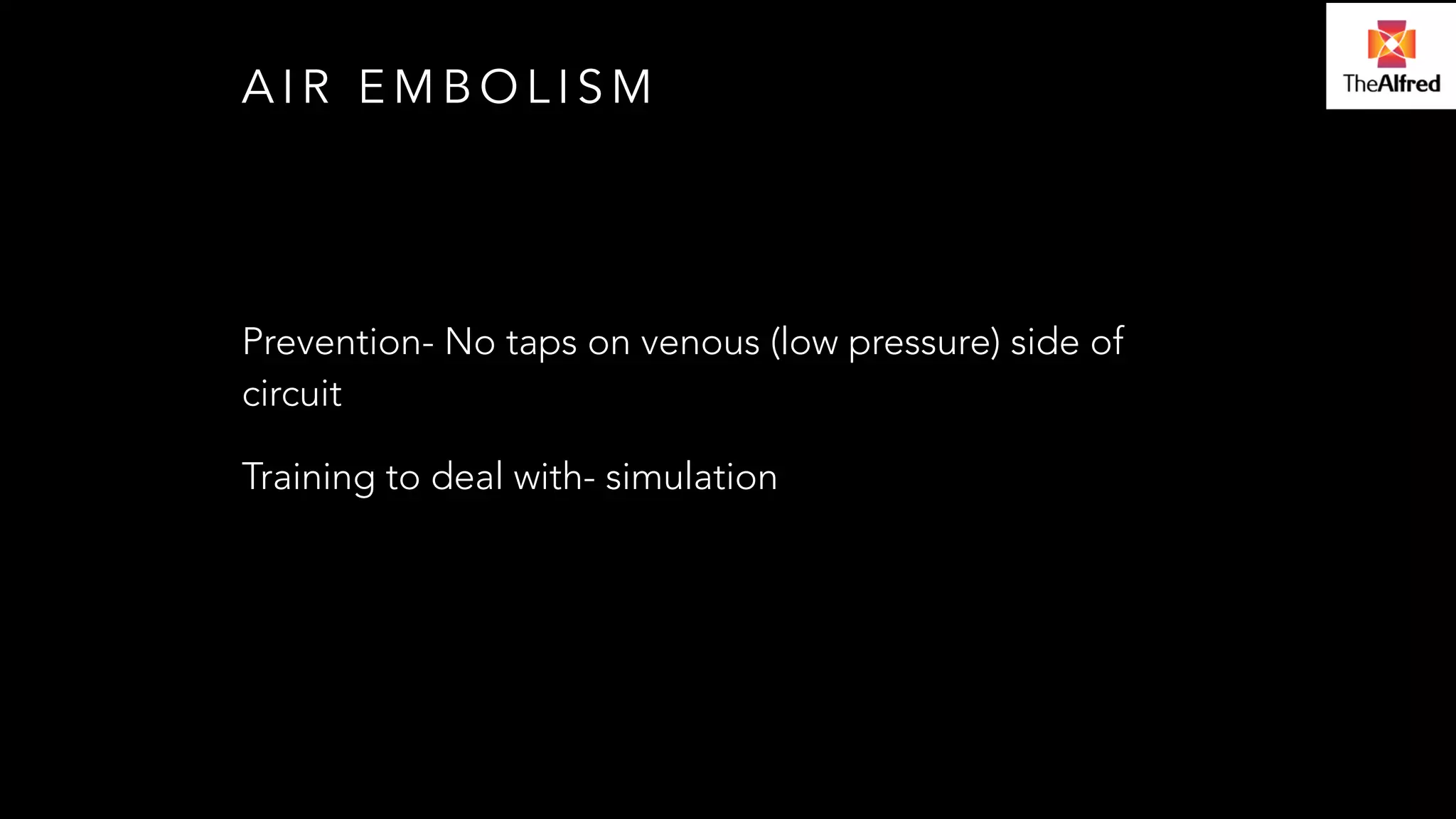 AIR EMBOLISM 
Prevention- No taps on venous (low pressure) side of 
circuit 
Training to deal with- simulation 
 