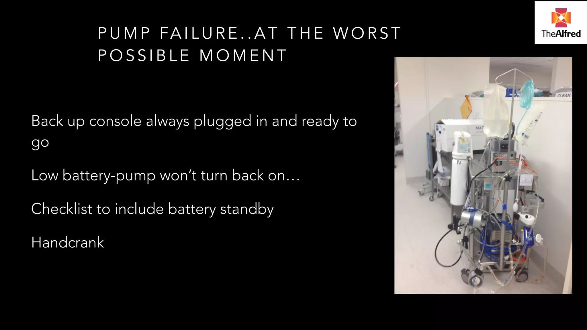 PUMP FAILURE..AT THE WORST 
POSSIBLE MOMENT 
Back up console always plugged in and ready to 
go 
Low battery-pump won’t turn back on… 
Checklist to include battery standby 
Handcrank 
 