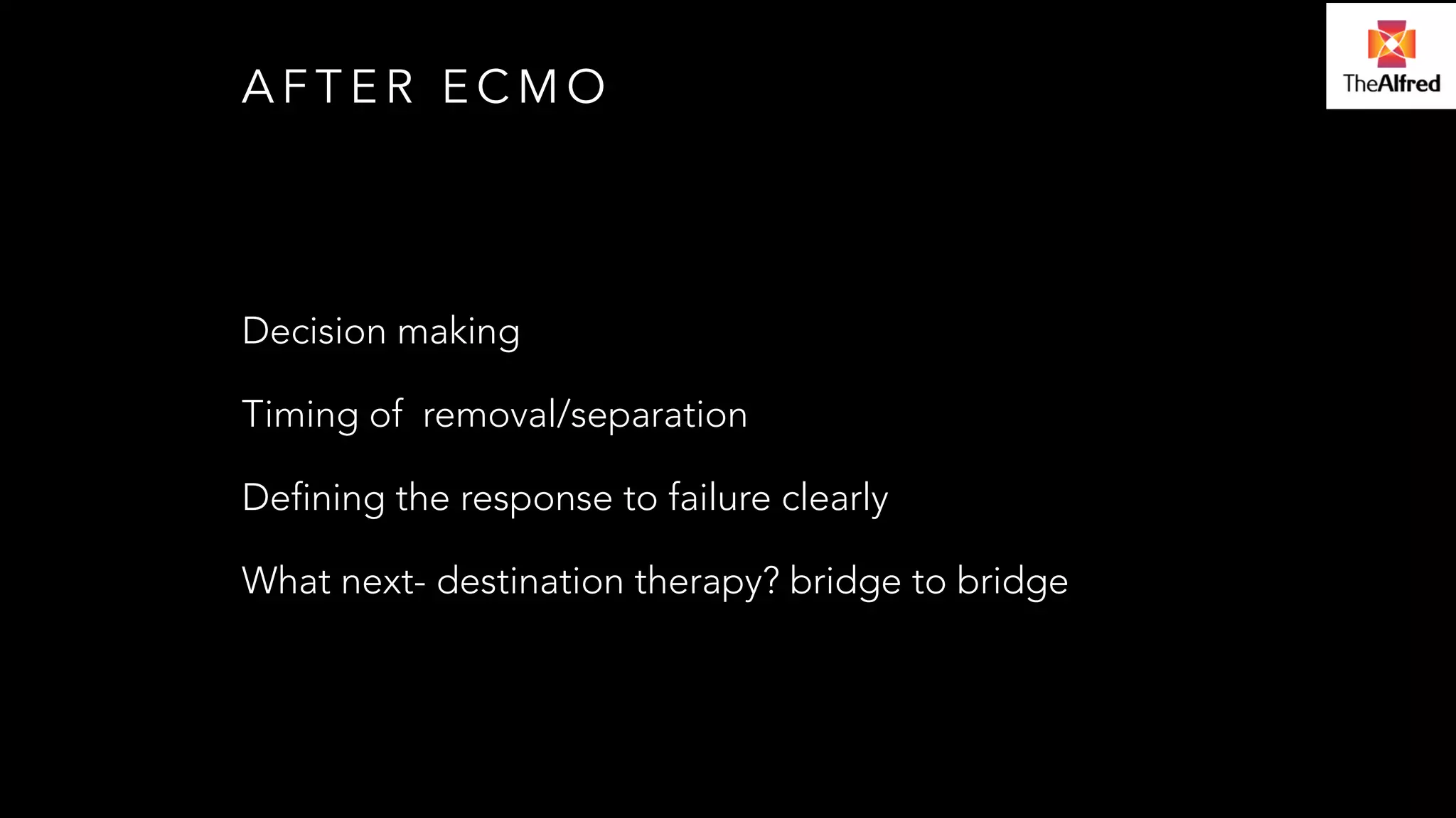 AFTER ECMO 
Decision making 
Timing of removal/separation 
Defining the response to failure clearly 
What next- destination therapy? bridge to bridge 
 