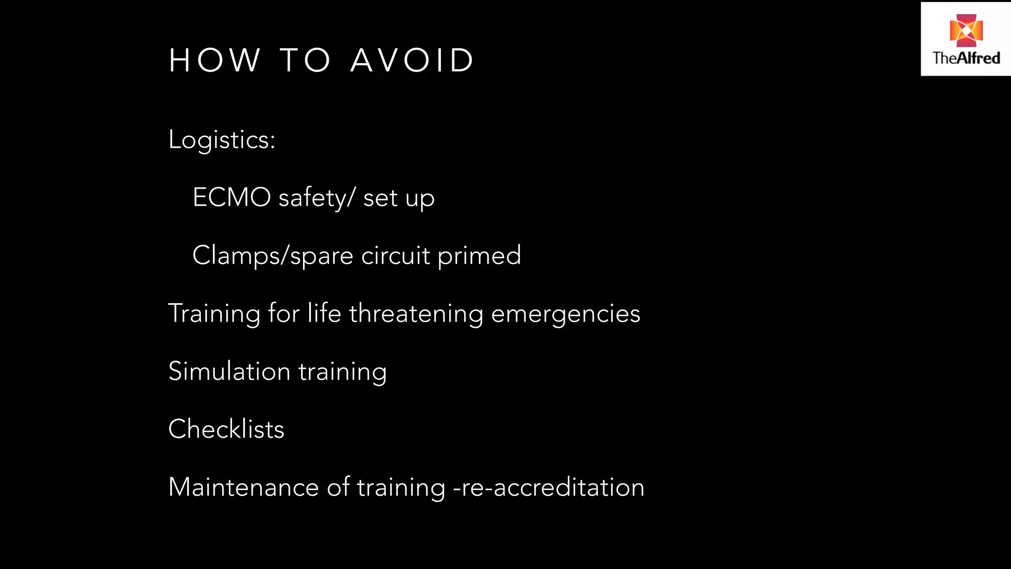 HOW TO AVOID 
Logistics: 
ECMO safety/ set up 
Clamps/spare circuit primed 
Training for life threatening emergencies 
Simulation training 
Checklists 
Maintenance of training -re-accreditation 
 