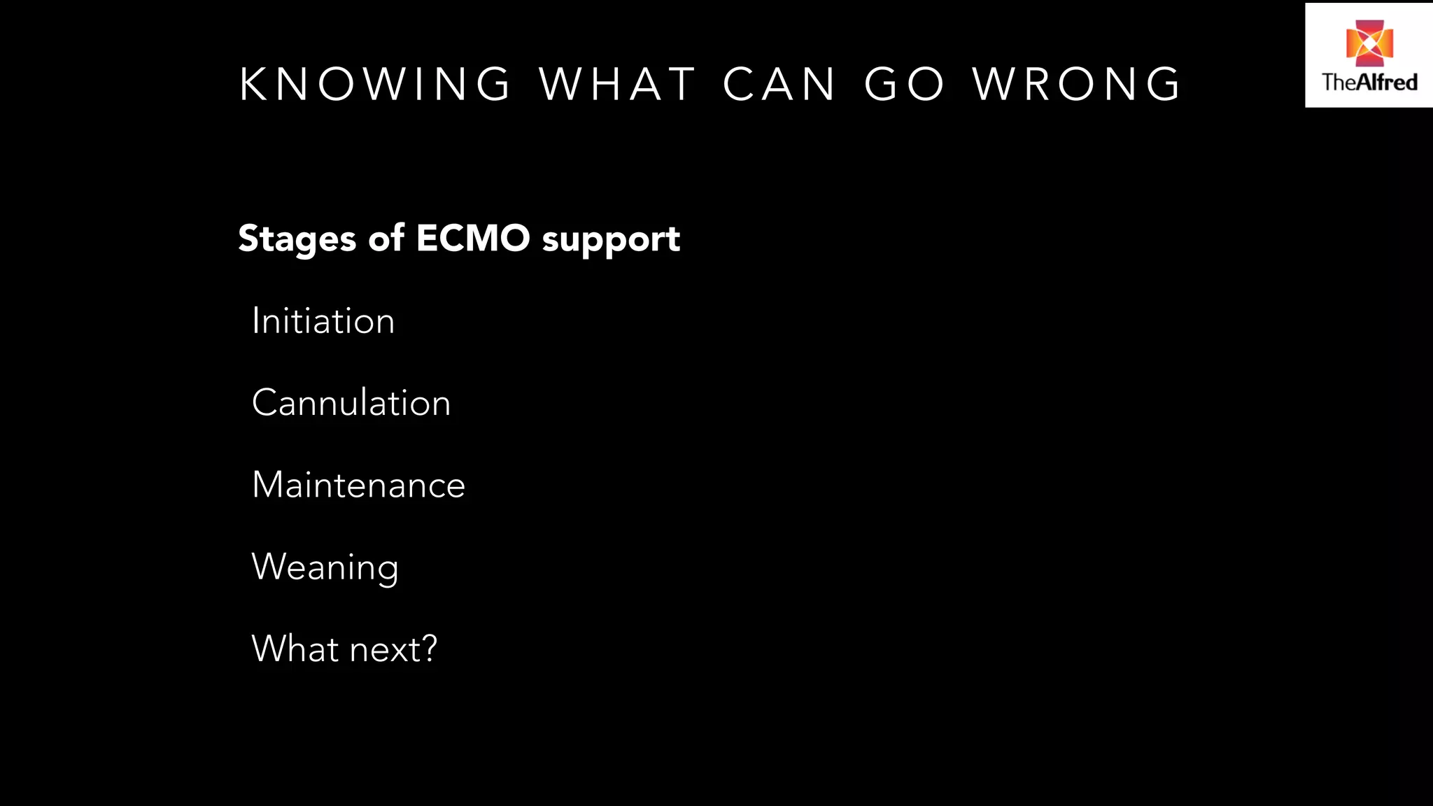KNOWING WHAT CAN GO WRONG 
Stages of ECMO support 
Initiation 
Cannulation 
Maintenance 
Weaning 
What next? 
 