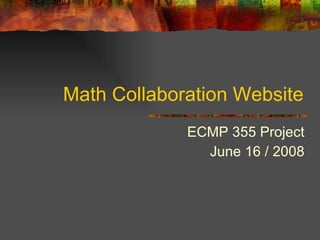 Math Collaboration Website ECMP 355 Project June 16 / 2008 