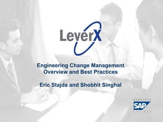 Assisting Companies Leverage
Investments in SAP Solutions
Engineering Change Management
Overview and Best Practices
Eric Stajda and Shobhit Singhal
 