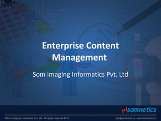 Enterprise Content
Management
Som Imaging Informatics Pvt. Ltd
 