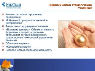 Видение  Gartner  стратегических тенденций Контекстно ориентированные приложения Мобильный прицел приложений и интерфейсов Аналитика следующего поколения «Большие данные»: Объем, сложность форматов и скорость доставки превышают сегодня возможности традиционных технологий управления данными Облачные сервисы «Консьюмеризация» Безопасность и конфиденциальность  