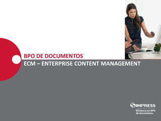 BPO DE DOCUMENTOS
ECM – ENTERPRISE CONTENT MANAGEMENT
 