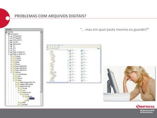 “… mas em qual pasta mesmo eu guardei?”
PROBLEMAS COM ARQUIVOS DIGITAIS?
 