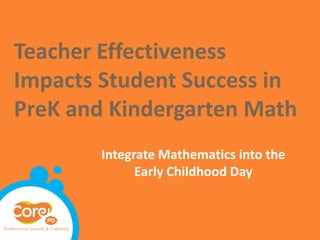 Teacher Effectiveness
Impacts Student Success in
PreK and Kindergarten Math
        Integrate Mathematics into the
              Early Childhood Day
 