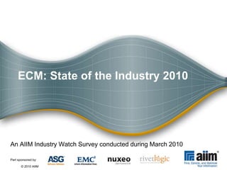ECM: State of the Industry 2010 An AIIM Industry Watch Survey conducted during March 2010 Part sponsored by:  