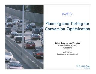 ECMTA:


Planning and Testing for
Conversion Optimization


     John Quarto-vonTivadar
        Chief Scientist  CTO
             FutureNow

            co-Inventor
      Persuasion Architecture®
 