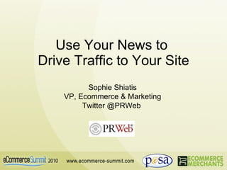 Use Your News to  Drive Traffic to Your Site Sophie Shiatis VP, Ecommerce & Marketing Twitter @PRWeb  