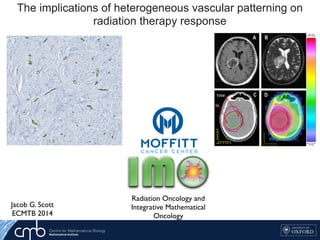 The implications of heterogeneous vascular patterning on
radiation therapy response
Jacob G. Scott
ECMTB 2014
Key Factor
Christopher McFarland
1Harvard-MIT Division of Health
Oncology, *contributed equally
Background:
Metastasis is a highly lethal and poorly understood process that
accounts for the majority cancer deaths
Patterns of metastatic spread are not explained by deterministic
explain these patterns
We develop a stochastic model at the genomic level and use
population genetics techniques to explore this phenomenon
Feature of Model O
Population size determined
by fitness of cells
La
Key F
Christopher
1Harvard-MIT Div
Oncology, *contri
Background:
Metastasis is a highly lethal and poorly understood process that
accounts for the majority cancer deaths
Patterns of metastatic spread are not explained by deterministic
Feature of
Radiation Oncology and
Integrative Mathematical
Oncology
occupied 30%, the intermediate region 20% and the
periphery 50% of the total T1Gd visible tumour
volume. These regions were incorporated in the virtual
tumour model (Figure 7). The low, intermediate and
high vascularity voxels from Part 1 were assigned
Figure 5: Patient 4 tumour and dose distribution. A:
One slice of the T1Gd MRI. The dark core and light
periphery can be clearly seen. B: One slice of the T2 MRI.
C: Part of the hand-drawn structures matrix, showing the
T1Gd and T2 tumour outlines, plus 2 cm margins around
them, giving the clinically targetted region. D: A slice of
the dose distribution. Colormap is given on the right.
F
c
t
A
d
i
p
h
g
o
 