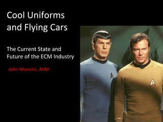 Cool Uniforms and Flying Cars The Current State and Future of the ECM Industry John Mancini, AIIM 