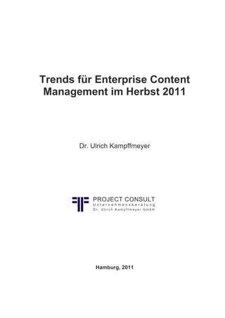 Trends für Enterprise Content
 Management im Herbst 2011




       Dr. Ulrich Kampffmeyer




           PROJECT CONSULT
           Unternehmensberatung
           Dr. Ulrich Kampffmeyer GmbH




            Hamburg, 2011
 