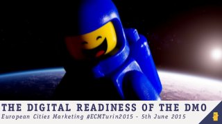 THE DIGITAL READINESS OF THE DMO
European Cities Marketing #ECMTurin2015 - 5th June 2015
 
