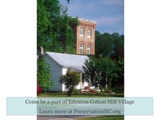 Come be a part of Edenton Cotton Mill Village Learn more at PreservationNC.org 