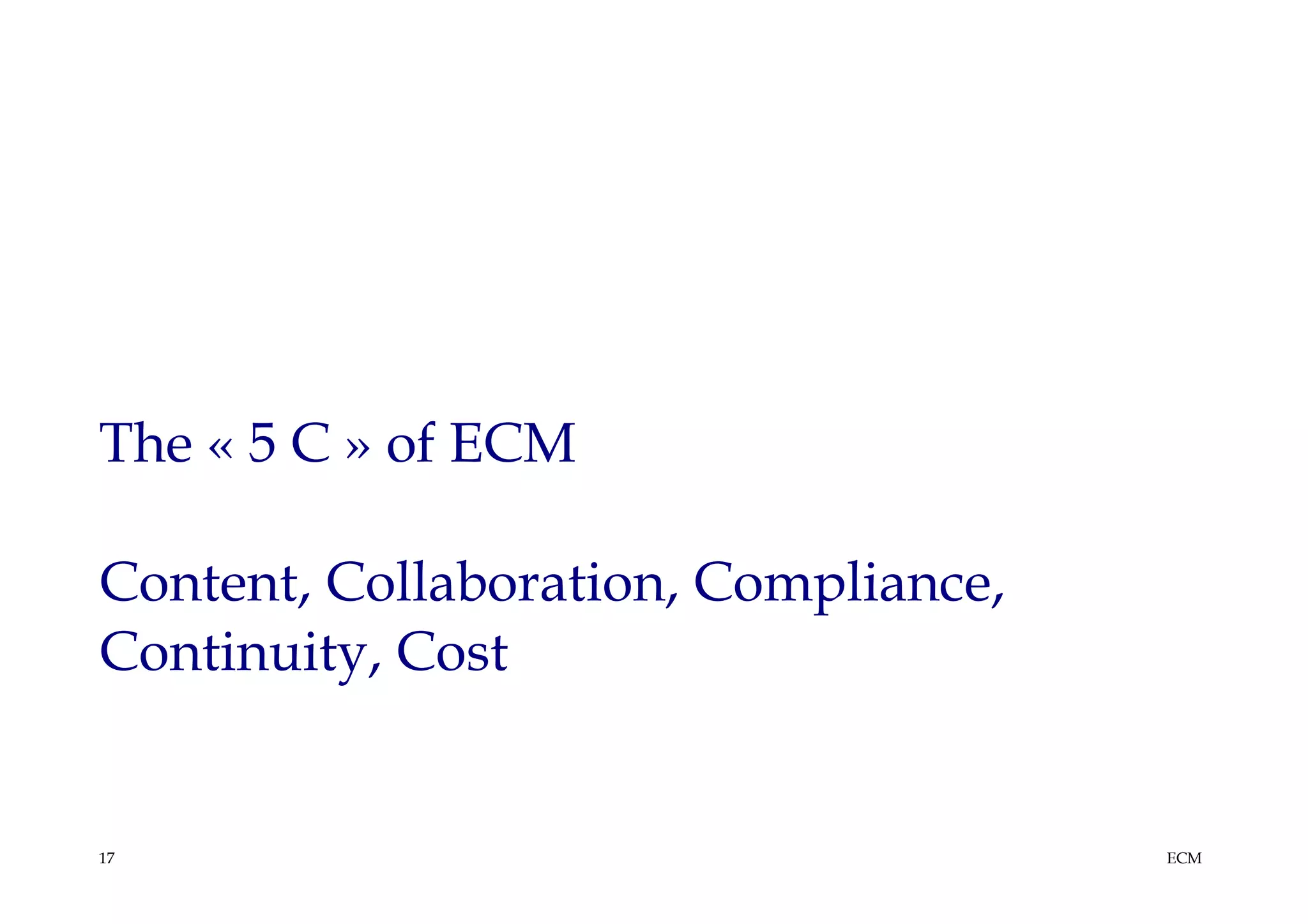 The « 5 C » of ECM

Content, Collaboration, Compliance,
Continuity, Cost


17                                    ECM
 