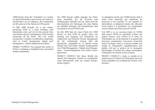 AIIM Europe chose the “Autobahn” as a model,      Die AIIM Europe wählte dagegen das Motiv         La métaphore choisie par l'AIIM Europe était le
 on which information moves from one station to    einer Autobahn, die die Prozesse und             motif d'une autoroute qui représente les
 another like a car on a highway. The components   Verbindungen darstellt und auf denen sich die    processus et les jonctions et sur laquelle les
 are the same as in the American ECM puzzle.       Informationen wie Fahrzeuge von einer Station    informations se déplacent comme des véhicules
                                                   zur nächsten bewegen. Die Komponenten sind       d'une station à la prochaine. Les composantes
 In 2005 AIIM brought out a new poster,
                                                   die gleichen wie im ECM-Puzzle.                  sont les mêmes que dans le puzzle d'ECM.
 presenting ECM as a large building, with
 information entry and exit on the ground floor    Im Jahr 2005 kam ein neues Poster der AIIM       L'an 2005 a vu un nouveau poster de l'AIIM,
 and business process management as the elevator   heraus, in dem ECM als großes Haus, mit          dans lequel l'ECM est représenté comme une
 connecting all the floors. This new model         Eingang und Ausgang von Information im           grande maison, avec l'entrée et la sortie de
 incorporates a number of additional components    Erdgeschoss und Business Process Management      l'information au rez-de-chaussée et la gestion des
 such as E-mail management, digital asset          als der verbindende Aufzug über alle             processus commerciaux l’ascenseur connectant
 management, content integration and others.       Stockwerke, dargestellt ist. In diesem neuen     toutes les étages. Dans ce nouveau modèle une
                                                   Modell sind eine Reihe weiterer Komponenten      rangée de composantes supplémentaires sont
 PROJECT CONSULT has adopted this model of
                                                   wie E-Mail-Management, Digital-Asset-Manage-     ajoutés, tels que la gestion de la messagerie
 ECM as a building in simplified form, and added
                                                   ment, Content-Integration und andere hinzu-      électronique, la gestion des valeurs numériques,
 further components.
                                                   gekommen.                                        l’intégration du contenu et bien d’autres.
                                                   PROJECT CONSULT hat dieses Modell des            PROJECT CONSULT a repris ce modèle de la
                                                   Hauses für Enterprise Content in vereinfachter   maison pour le Contenu de l’Entreprise dans une
                                                   Form übernommen und um weitere Kompo-            forme simplifiée et l'a complété par d'autres com-
                                                   nenten ergänzt.                                  posantes.




Enterprise Content Management                                                                                                                      26
 