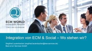 Integration von ECM & Social – Wo stehen wir?
Siegfried Lautenbacher (siegfried.lautenbacher@bea-services.de)
Beck et al. Services GmbH
 