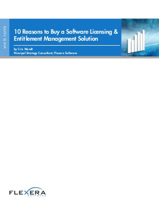WHITEPAPER
10 Reasons to Buy a Software Licensing &
Entitlement Management Solution
by Cris Wendt
Principal Strategy Consultant, Flexera Software
 