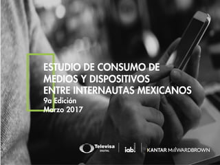 ESTUDIO DE CONSUMO DE
MEDIOS Y DISPOSITIVOS
ENTRE INTERNAUTAS MEXICANOS
9a Edición
Marzo 2017
 