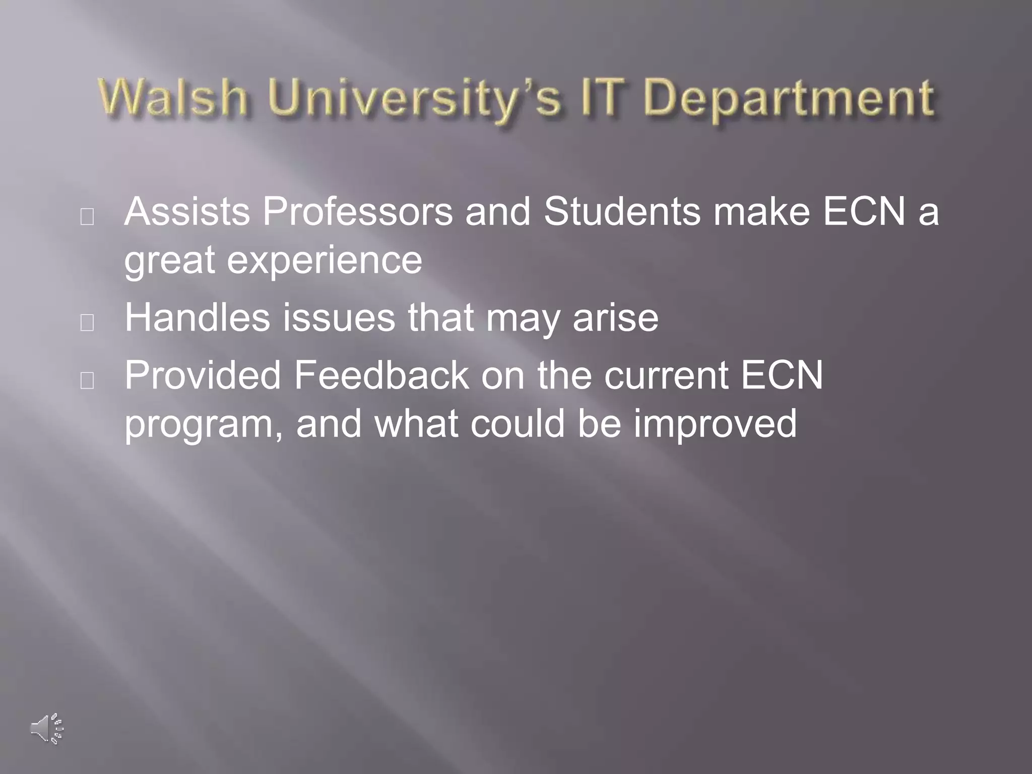 Assists Professors and Students make ECN a
great experience
Handles issues that may arise
Provided Feedback on the current ECN
program, and what could be improved
 