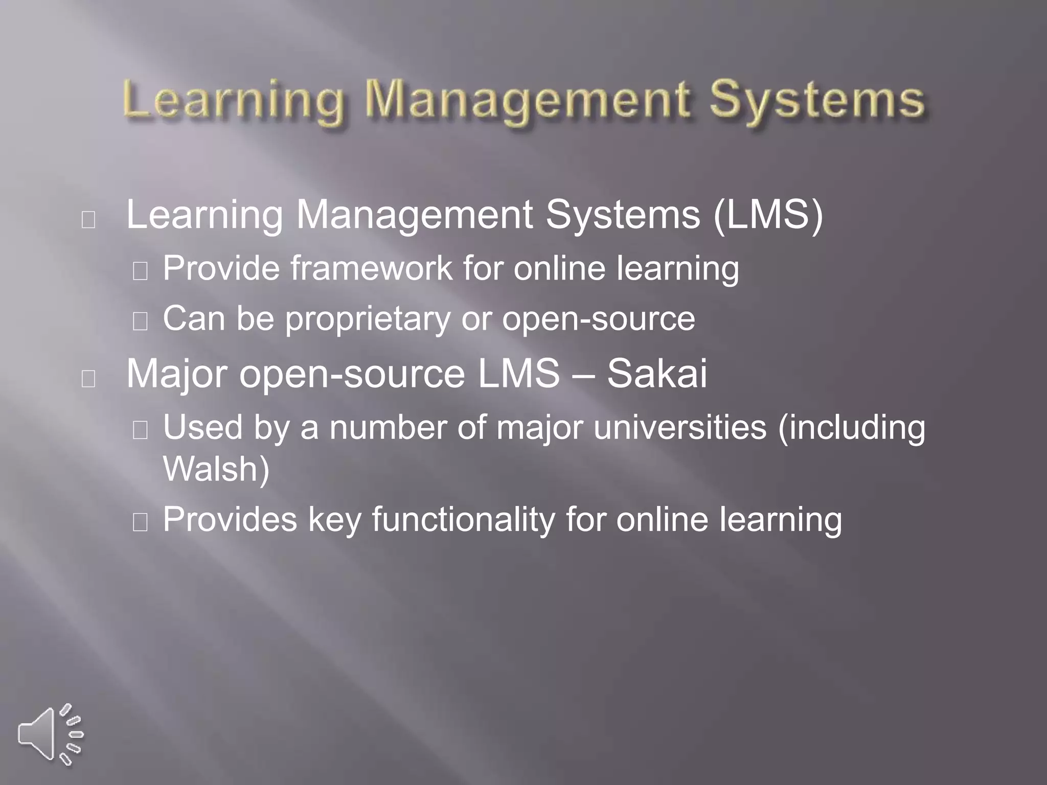 Learning Management Systems (LMS)
Provide framework for online learning
Can be proprietary or open-source
Major open-source LMS – Sakai
Used by a number of major universities (including
Walsh)
Provides key functionality for online learning
 