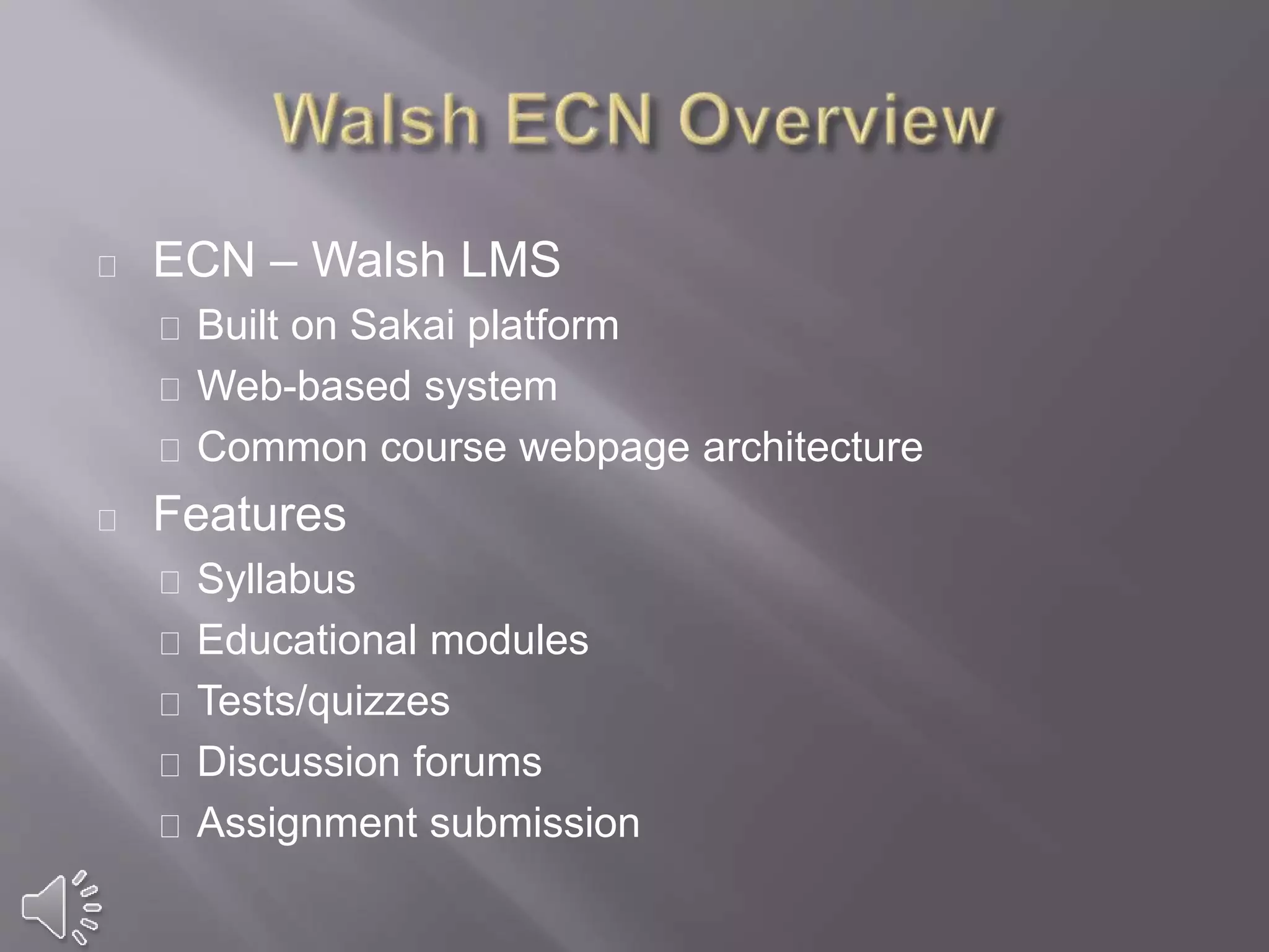 ECN – Walsh LMS
Built on Sakai platform
Web-based system
Common course webpage architecture
Features
Syllabus
Educational modules
Tests/quizzes
Discussion forums
Assignment submission
 