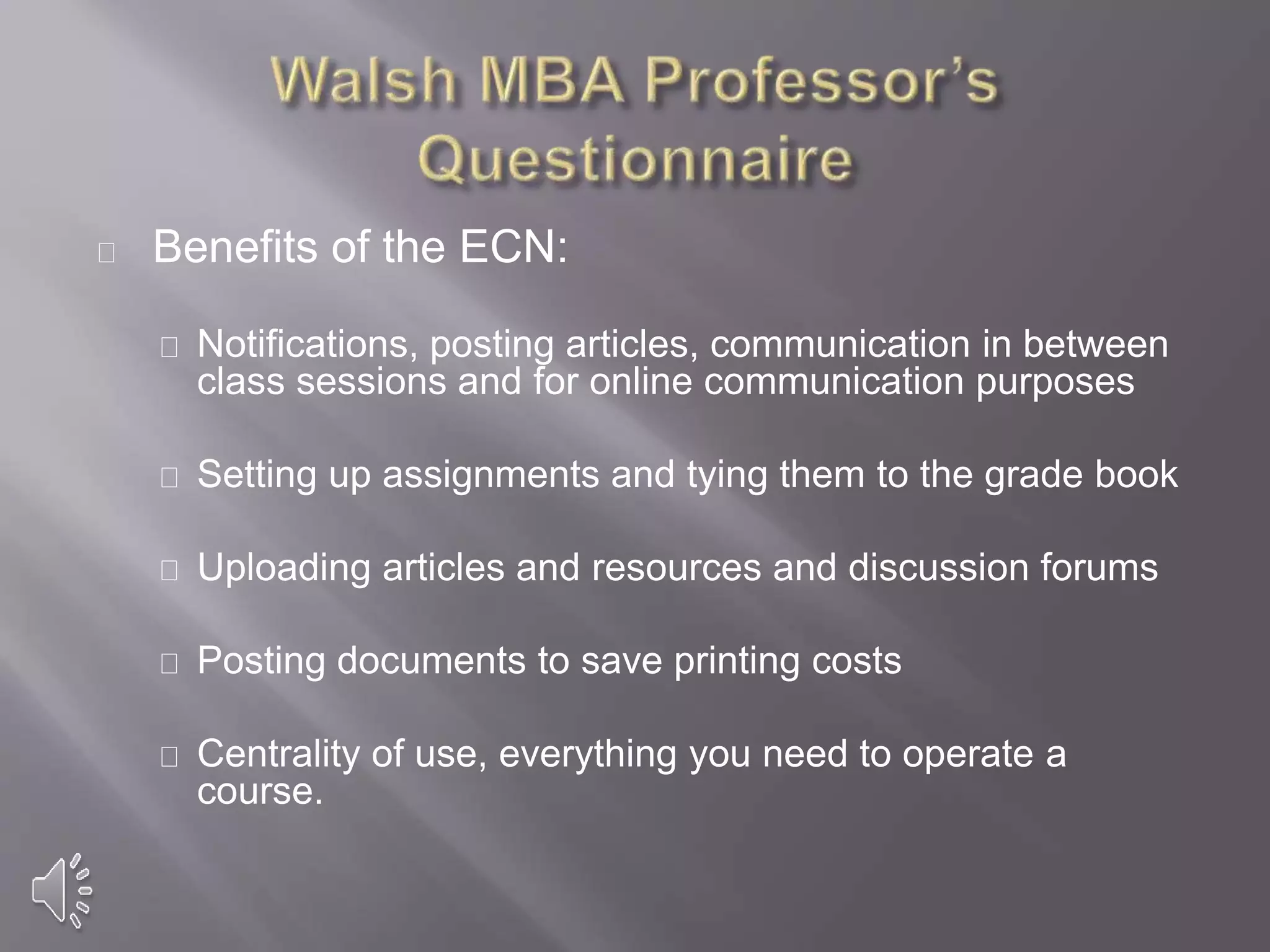 Benefits of the ECN:
Notifications, posting articles, communication in between
class sessions and for online communication purposes
Setting up assignments and tying them to the grade book
Uploading articles and resources and discussion forums
Posting documents to save printing costs
Centrality of use, everything you need to operate a
course.
 