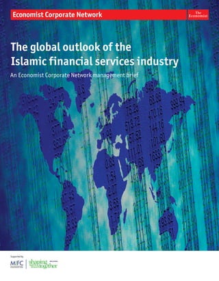 The global outlook of the
Islamic financial services industry
An Economist Corporate Network management brief




Supported by
 