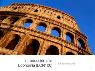 Introducción a la
                       Temas y autores
Economía (ECN100)                        1
 