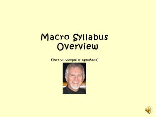 Macro Syllabus
  Overview
  (turn on computer speakers)
 