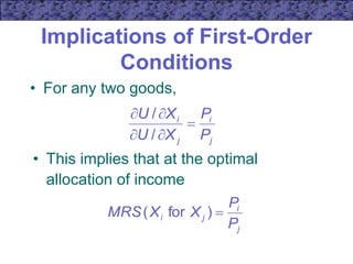 Implications of First-Order
Conditions
• For any two goods,
j
i
j
i
P
P
X
U
X
U





/
/
• This implies that at the optimal
allocation of income
j
i
j
i
P
P
X
X
MRS 
)
for
(
 