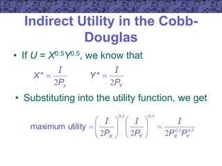 Indirect Utility in the Cobb-
Douglas
• If U = X0.5Y0.5, we know that
x
P
X
2
I

*
Y
P
Y
2
I

*
• Substituting into the utility function, we get
5
0
5
0
5
0
5
0
2
2
2 .
.
.
.
utility
maximum
Y
X
Y
X P
P
P
P
I
I
I


















 