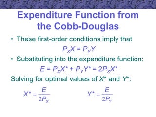 Expenditure Function from
the Cobb-Douglas
• These first-order conditions imply that
PXX = PYY
• Substituting into the expenditure function:
E = PXX* + PYY* = 2PXX*
Solving for optimal values of X* and Y*:
X
P
E
X
2

*
Y
P
E
Y
2

*
 