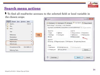 EclipseCon NA 2014 | Eclipse Tips and Tricks
24
To find all read/write accesses to the selected field or local variable in
the chosen scope.
OR
 